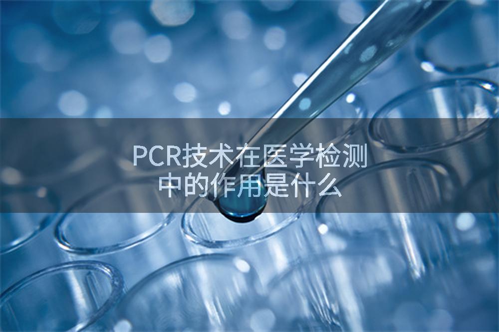 PCR技术在医学检测中的作用是什么