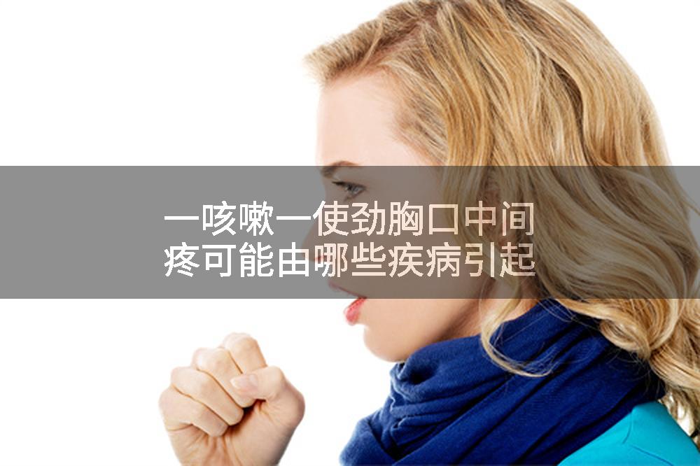 一咳嗽一使劲胸口中间疼可能由哪些疾病引起