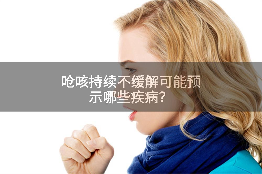 呛咳持续不缓解可能预示哪些疾病？