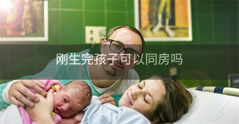 刚生完孩子可以同房吗
