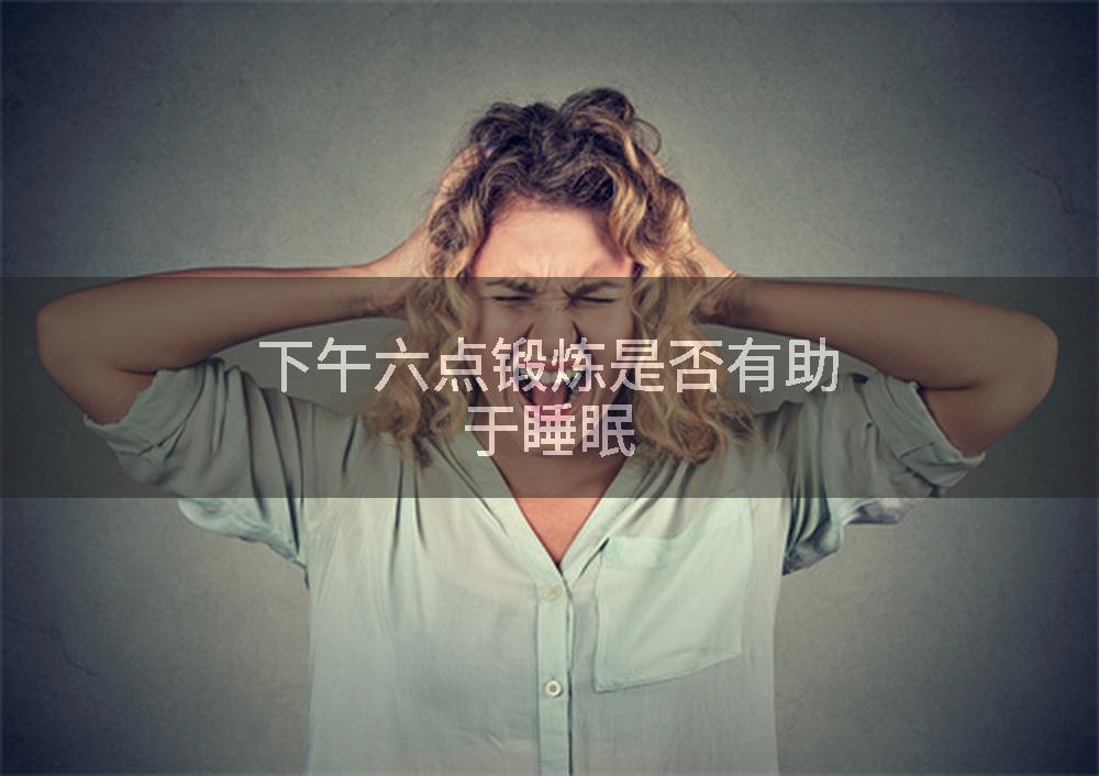 下午六点锻炼是否有助于睡眠