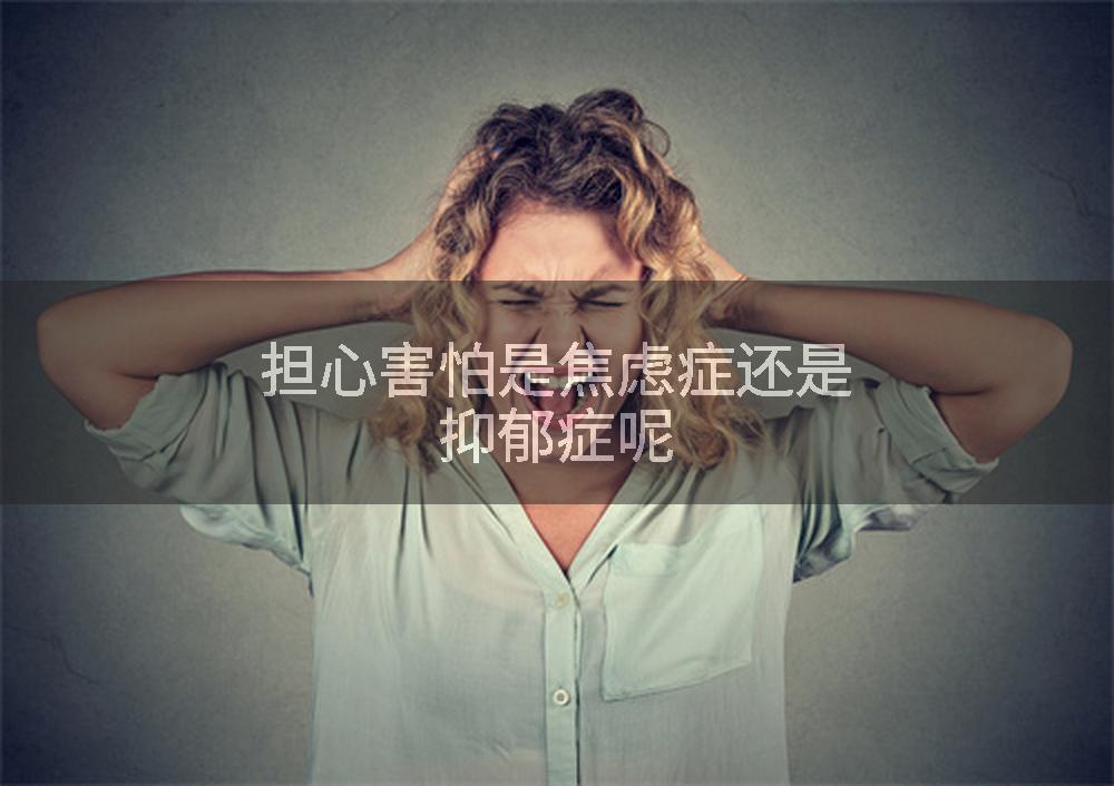 担心害怕是焦虑症还是抑郁症呢