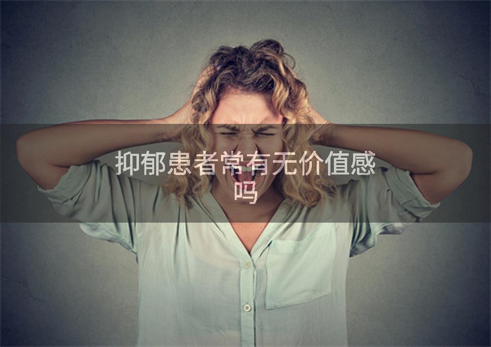 抑郁患者常有无价值感吗
