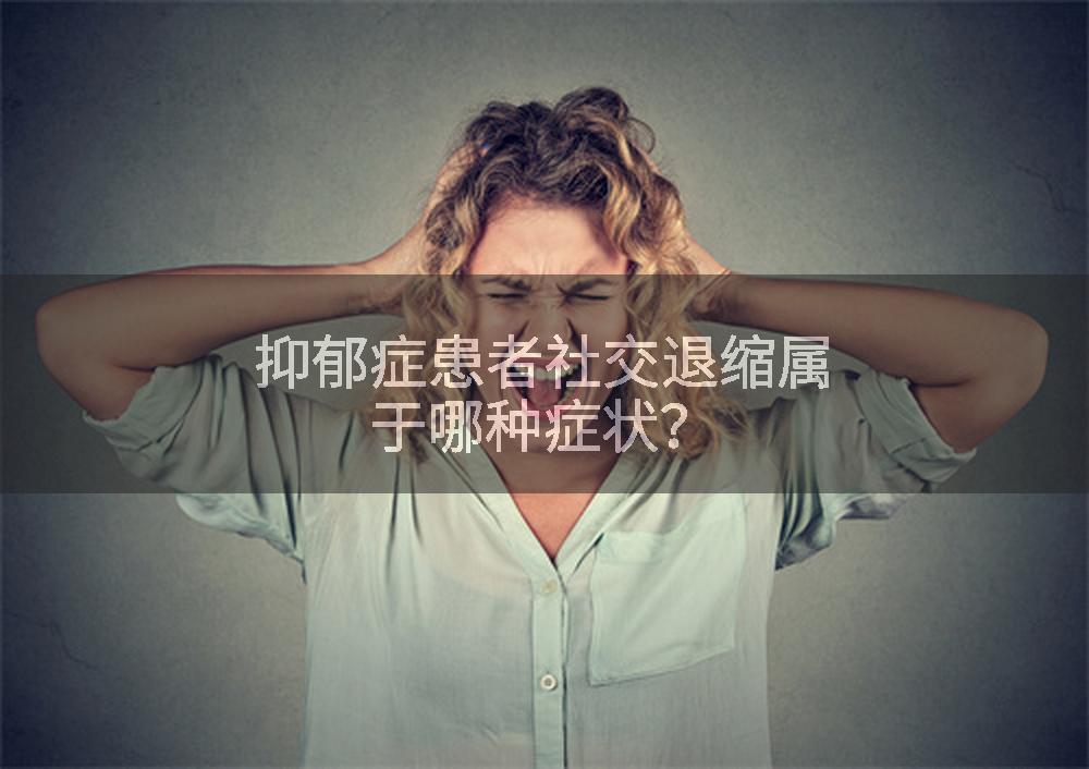 抑郁症患者社交退缩属于哪种症状？