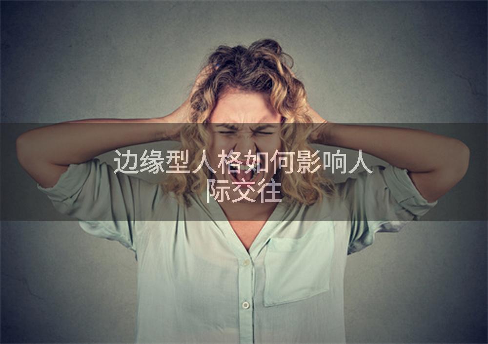 边缘型人格如何影响人际交往