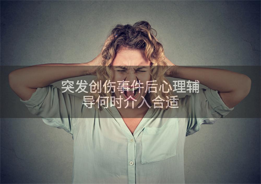 突发创伤事件后心理辅导何时介入合适