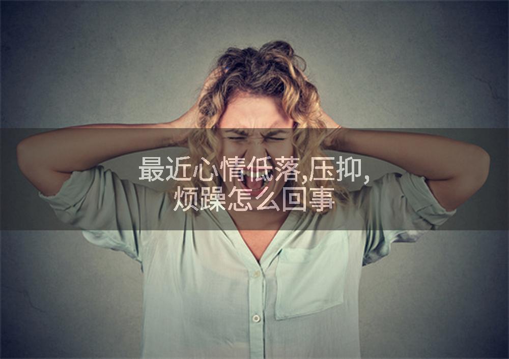 最近心情低落,压抑,烦躁怎么回事