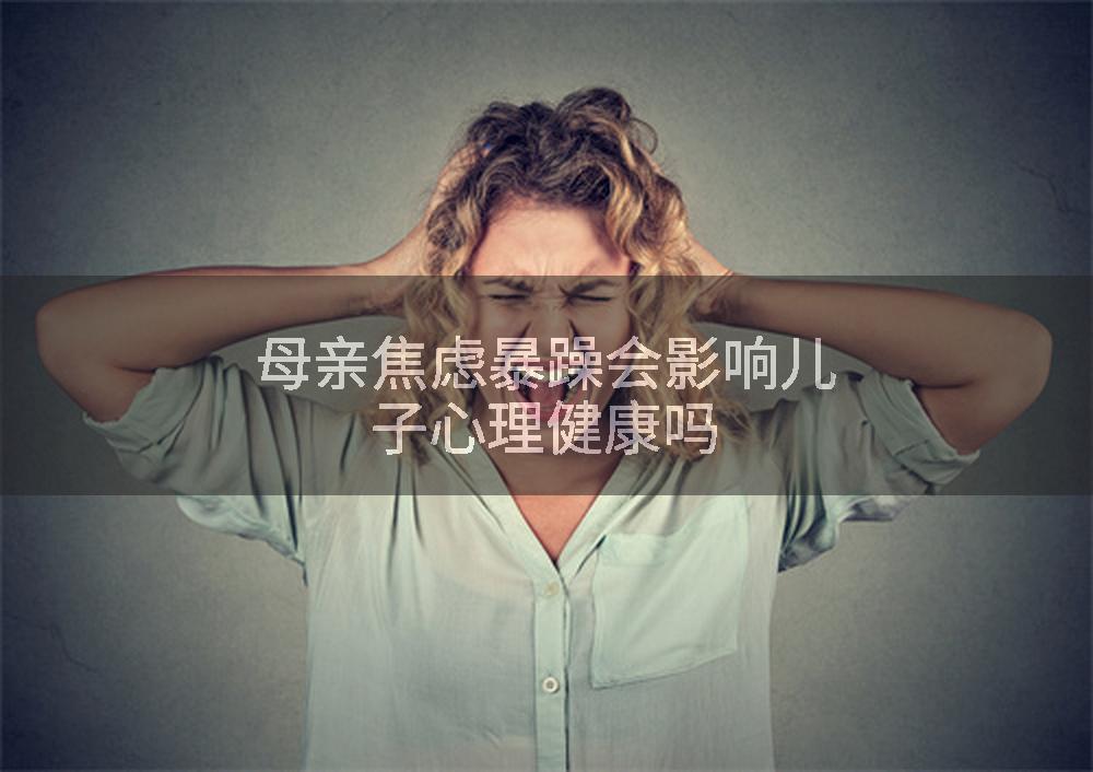 母亲焦虑暴躁会影响儿子心理健康吗