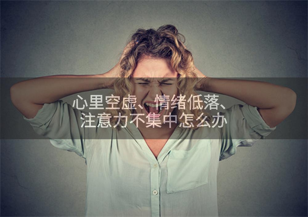 心里空虚、情绪低落、注意力不集中怎么办