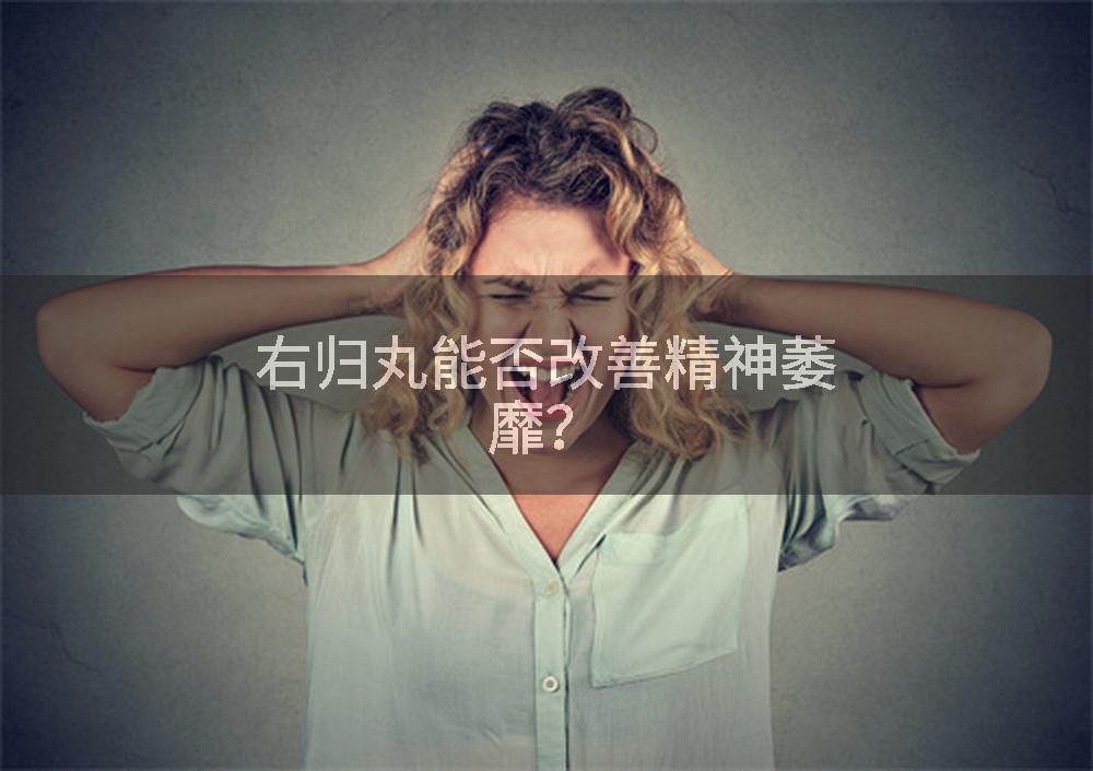 右归丸能否改善精神萎靡？