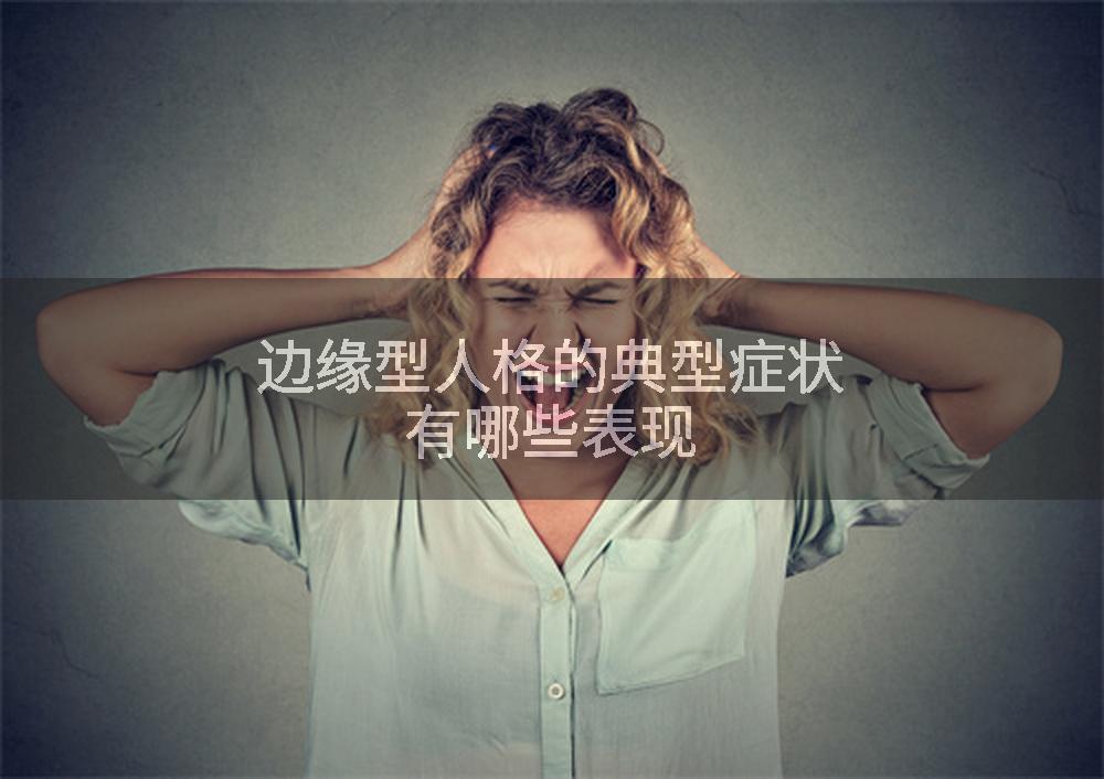 边缘型人格的典型症状有哪些表现