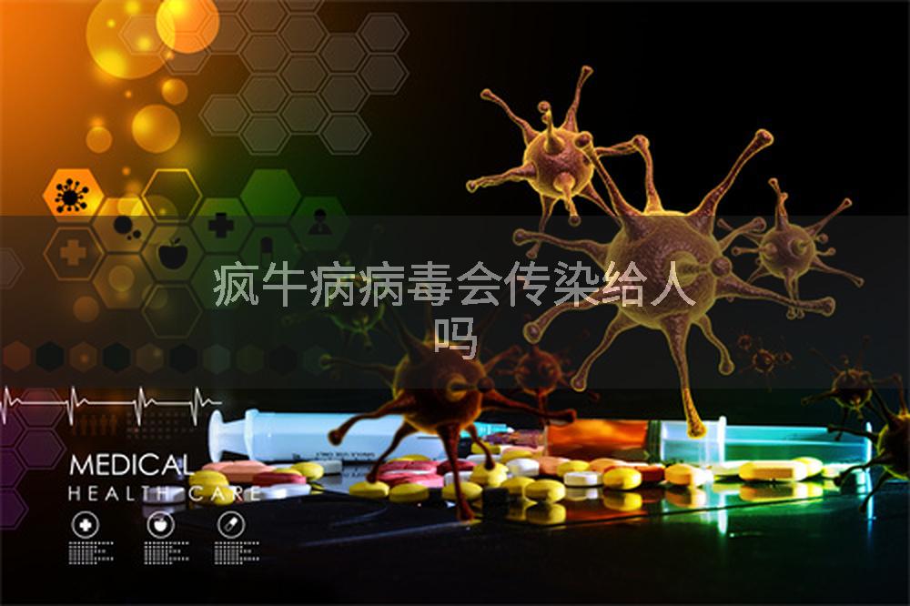 疯牛病病毒会传染给人吗