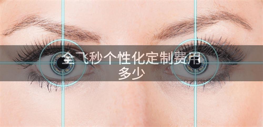 全飞秒个性化定制费用多少