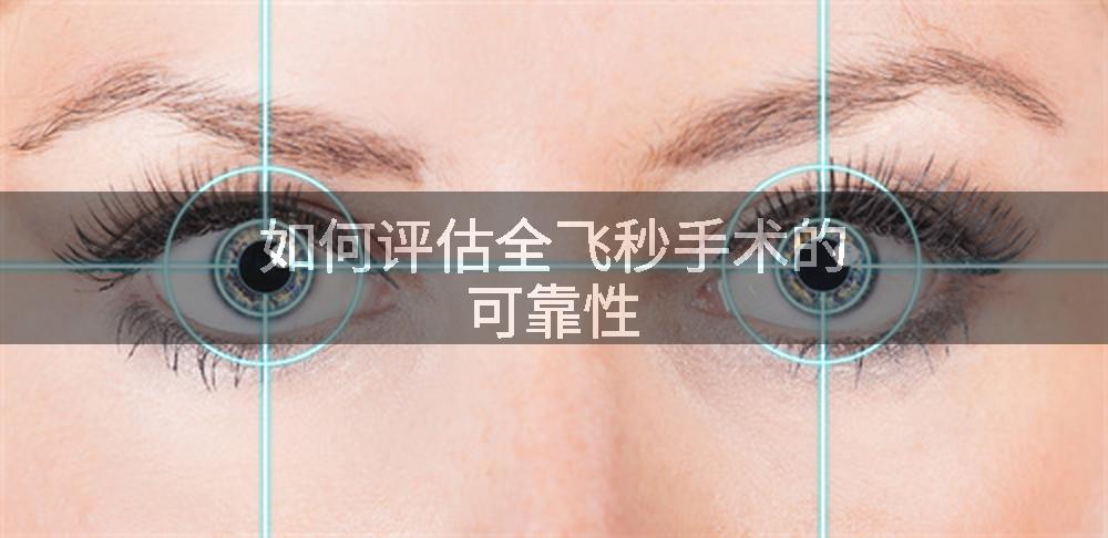 如何评估全飞秒手术的可靠性