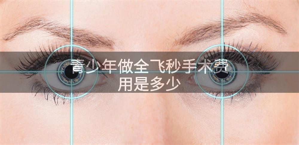 青少年做全飞秒手术费用是多少