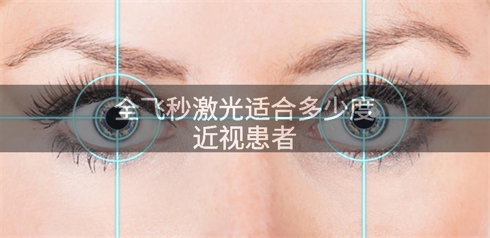 全飞秒激光适合多少度近视患者