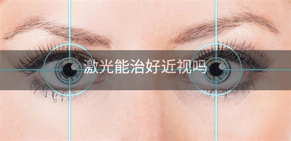 激光能治好近视吗