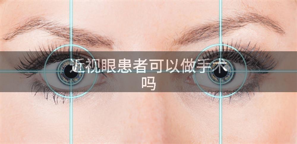 近视眼患者可以做手术吗