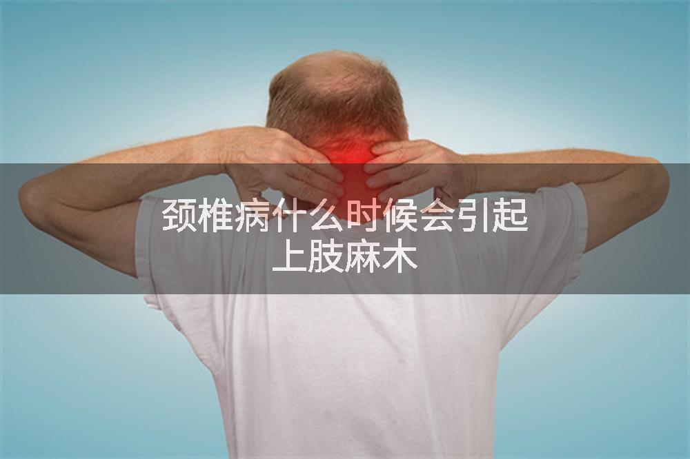 颈椎病什么时候会引起上肢麻木
