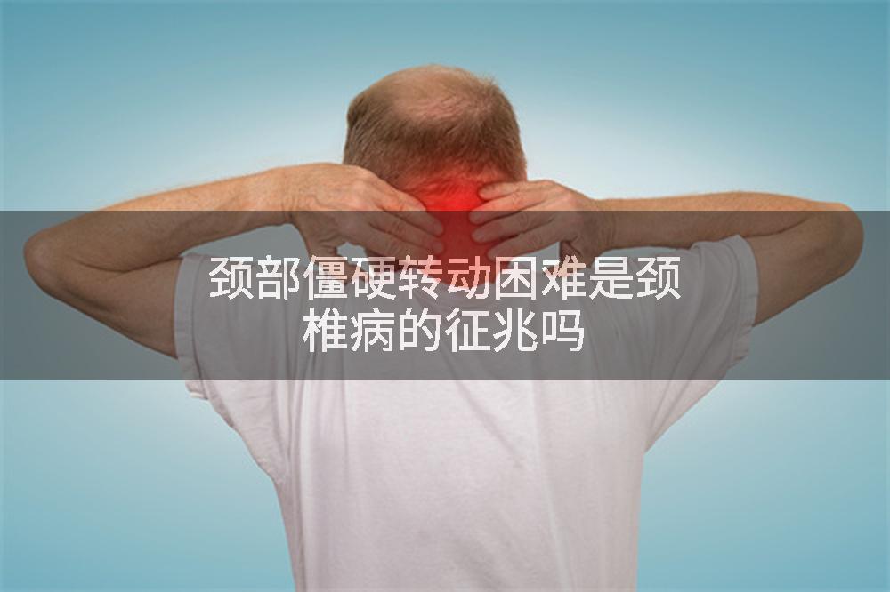 颈部僵硬转动困难是颈椎病的征兆吗