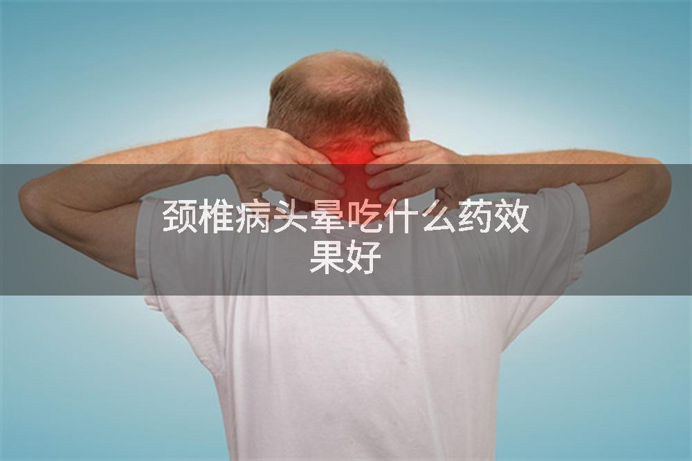 颈椎病头晕吃什么药效果好