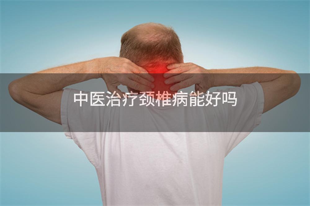 中医治疗颈椎病能好吗