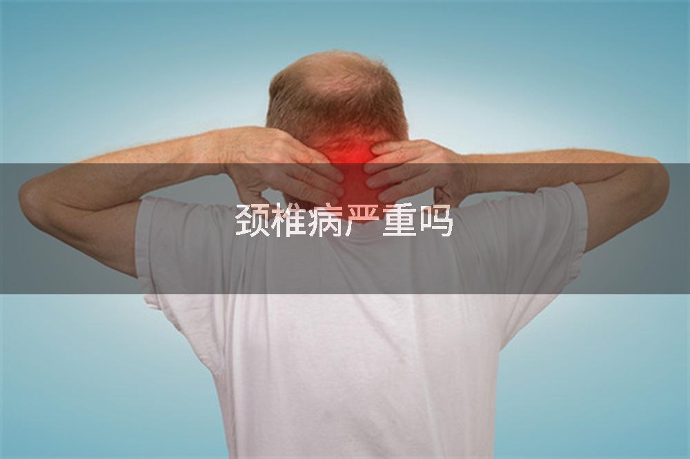 颈椎病严重吗