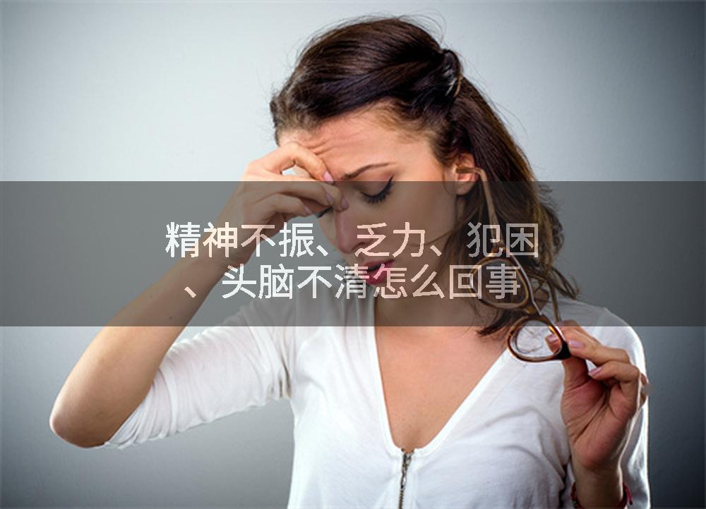 精神不振、乏力、犯困、頭腦不清怎麼回事