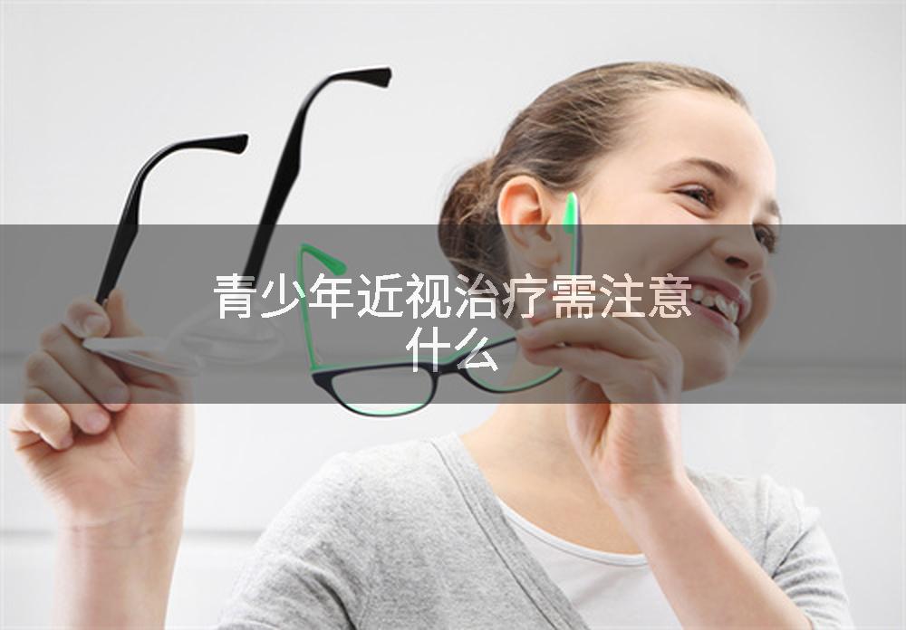 青少年近视治疗需注意什么
