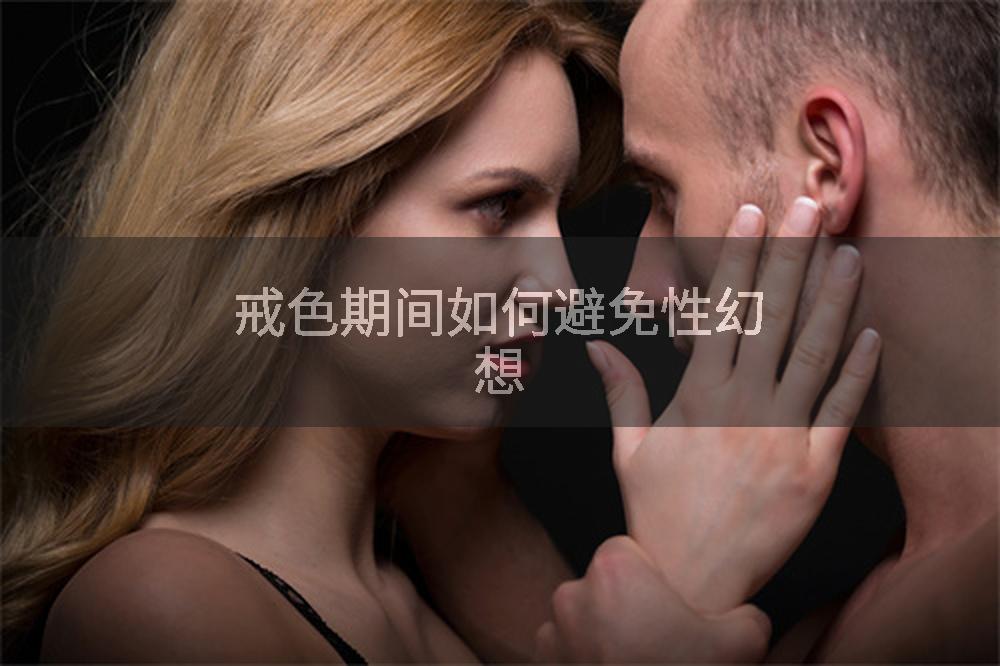 戒色期间如何避免性幻想