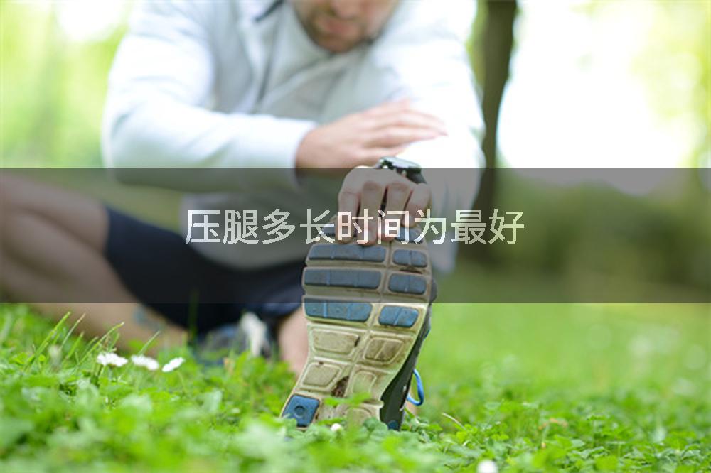 压腿多长时间为最好