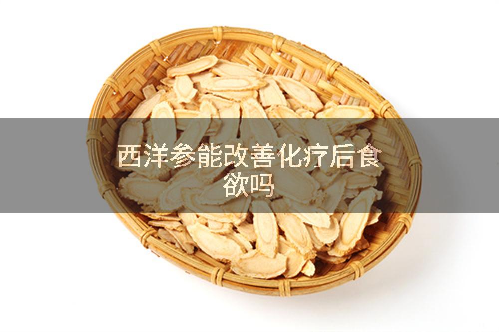 西洋参能改善化疗后食欲吗