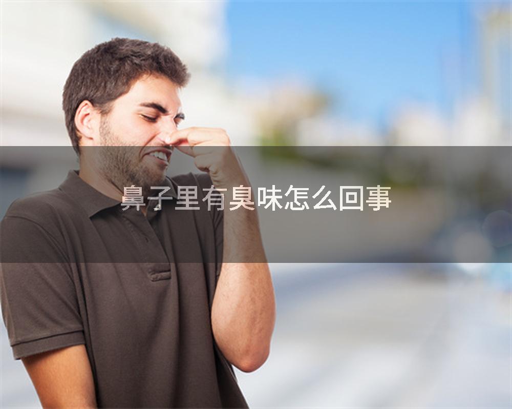 鼻子里有臭味怎么回事