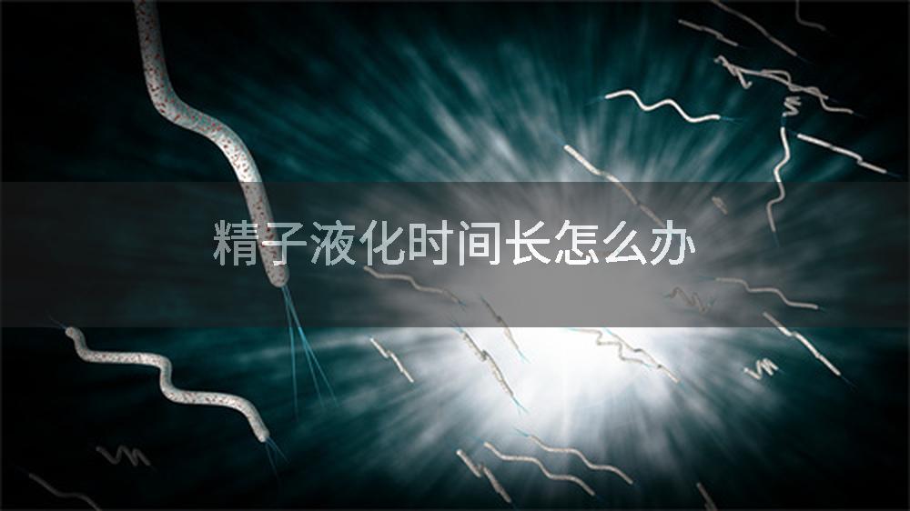 精子液化时间长怎么办