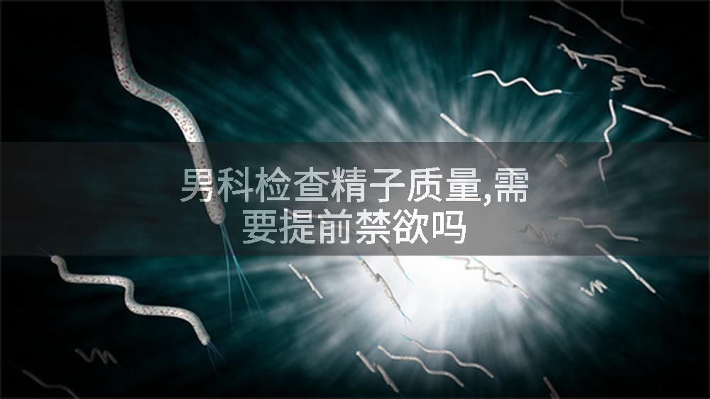 男科检查精子质量,需要提前禁欲吗