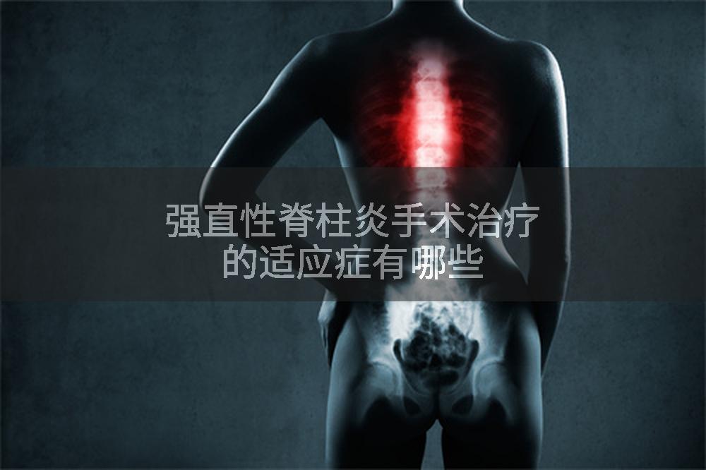 强直性脊柱炎手术治疗的适应症有哪些