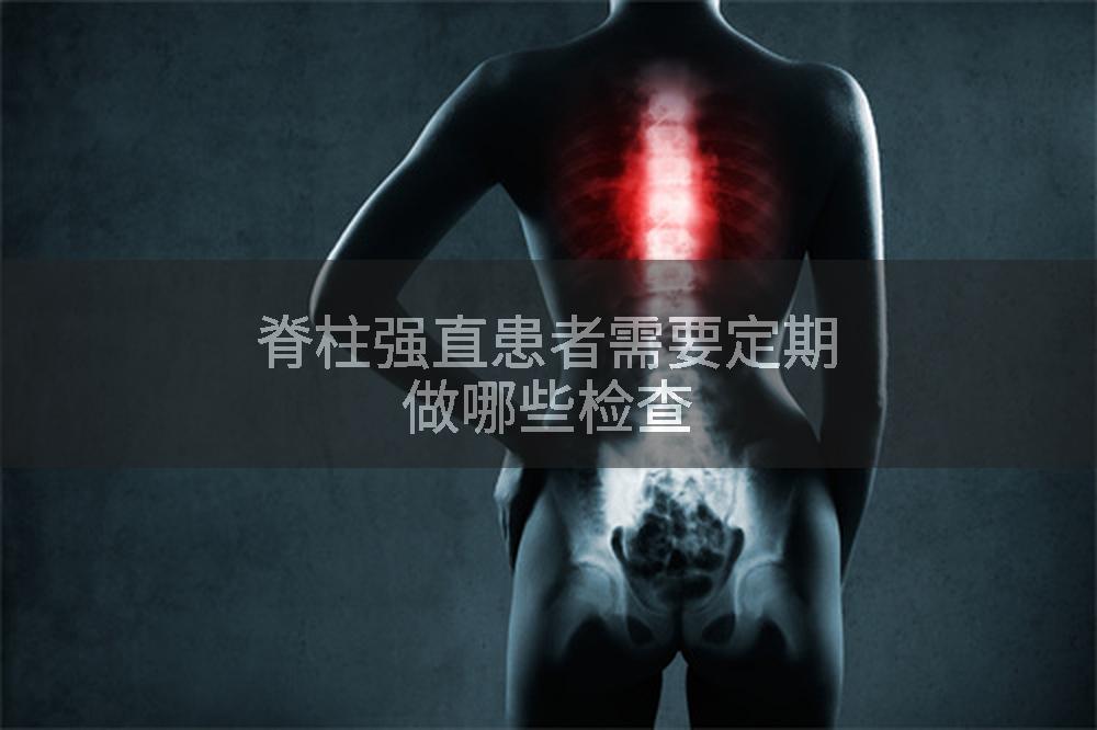 脊柱强直患者需要定期做哪些检查