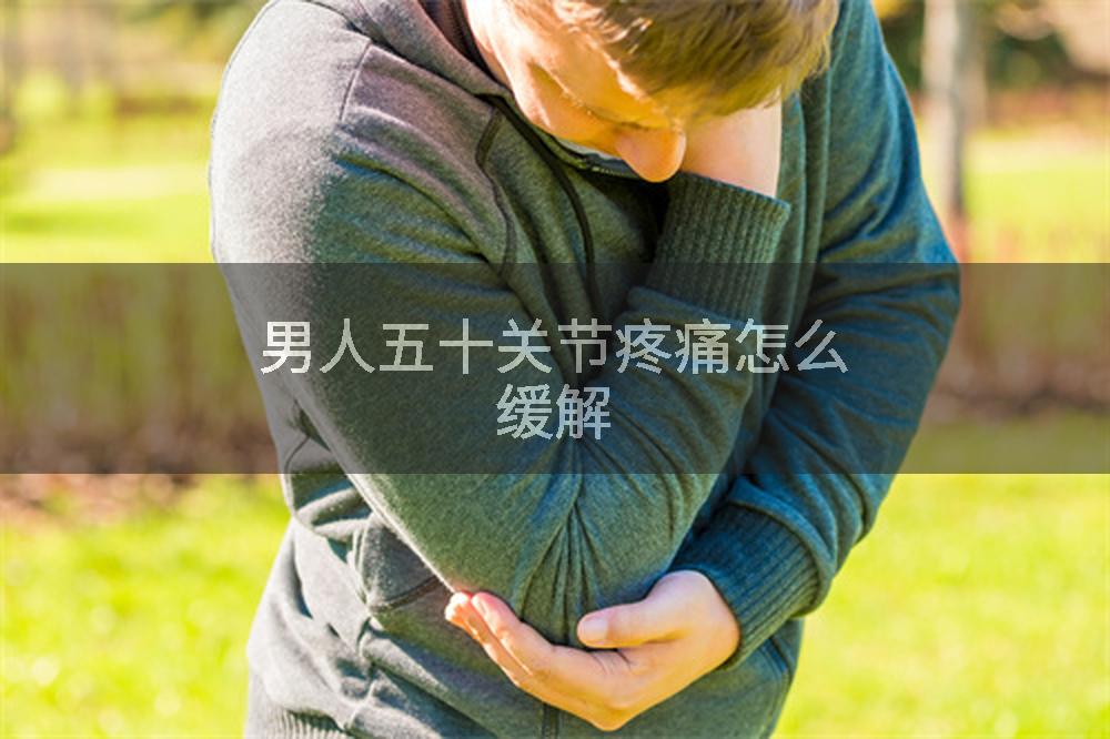 男人五十关节疼痛怎么缓解