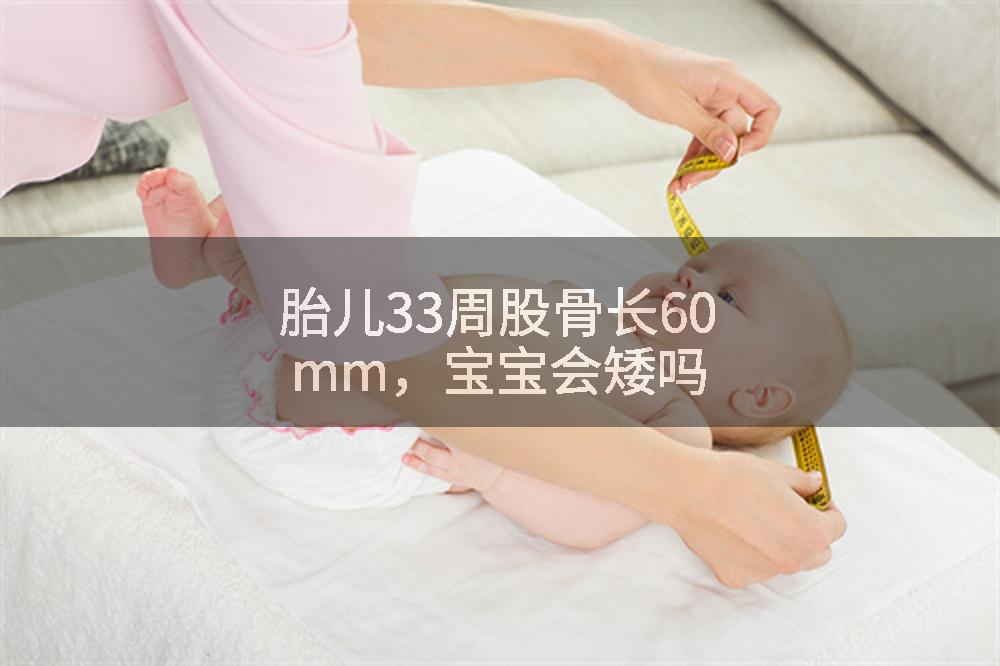 胎儿33周股骨长60mm，宝宝会矮吗