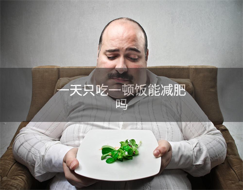 一天只吃一顿饭能减肥吗