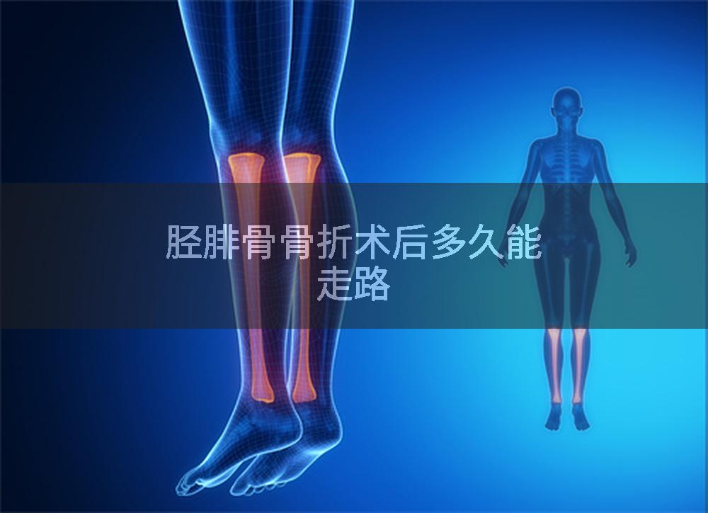 胫腓骨骨折术后多久能走路