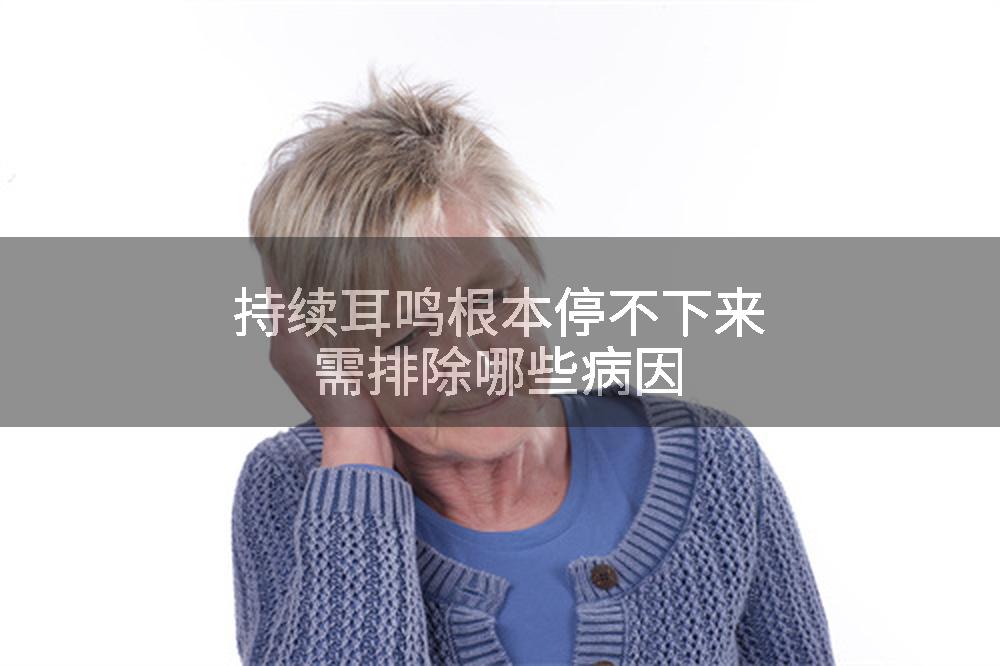 持续耳鸣根本停不下来需排除哪些病因