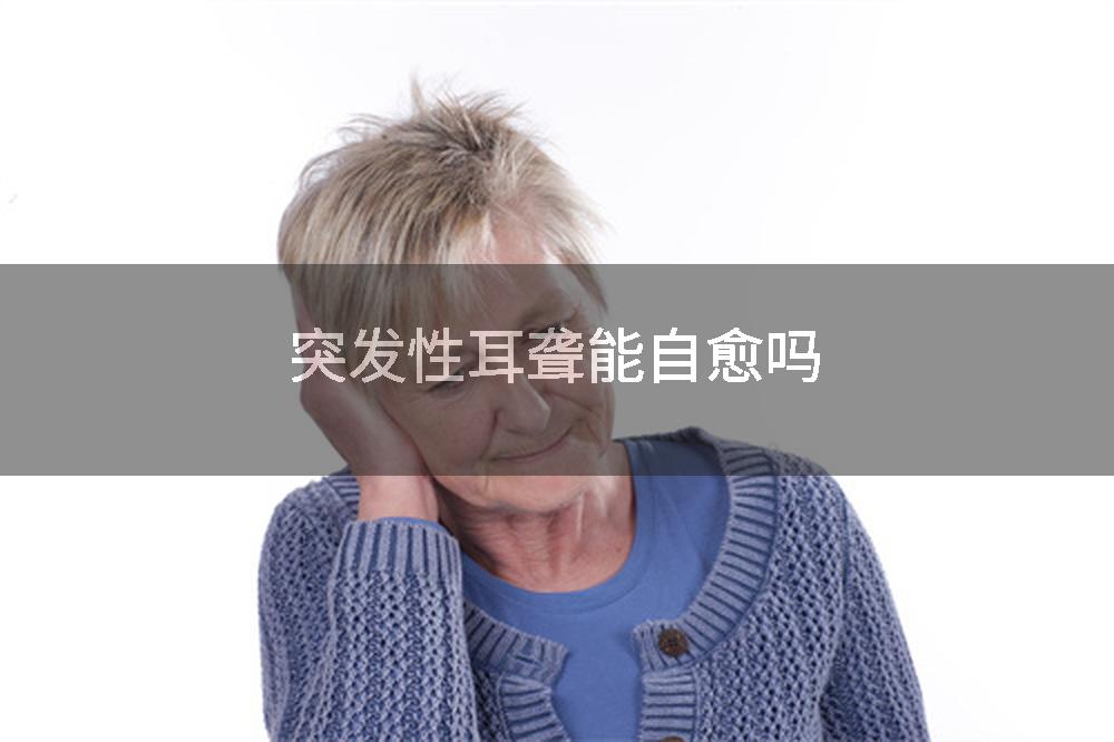 突发性耳聋能自愈吗