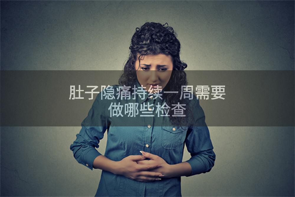肚子隐痛持续一周需要做哪些检查