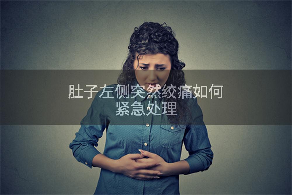 肚子左侧突然绞痛如何紧急处理