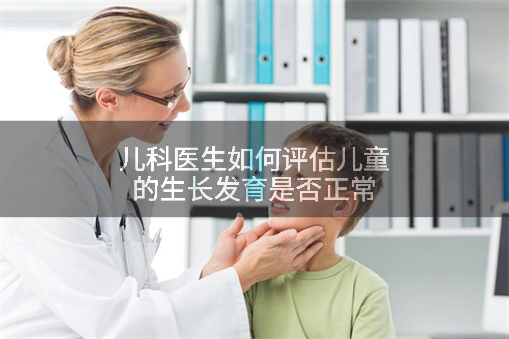 儿科医生如何评估儿童的生长发育是否正常