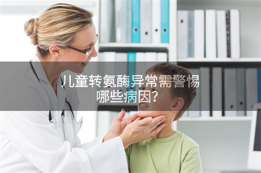 儿童转氨酶异常需警惕哪些病因？