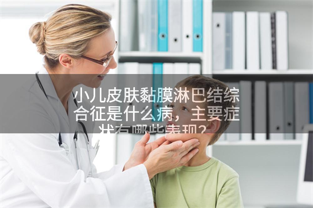 小儿皮肤黏膜淋巴结综合征是什么病，主要症状有哪些表现？