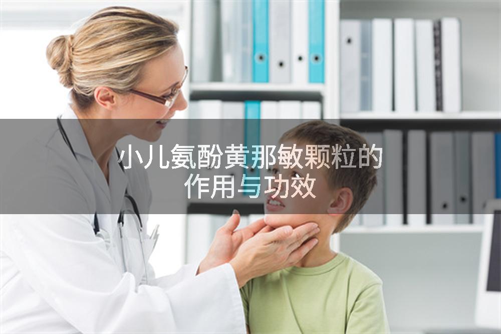小儿氨酚黄那敏颗粒的作用与功效