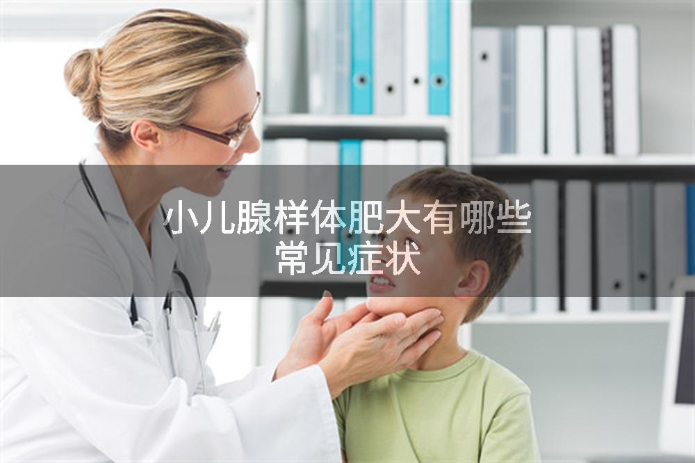 小儿腺样体肥大有哪些常见症状